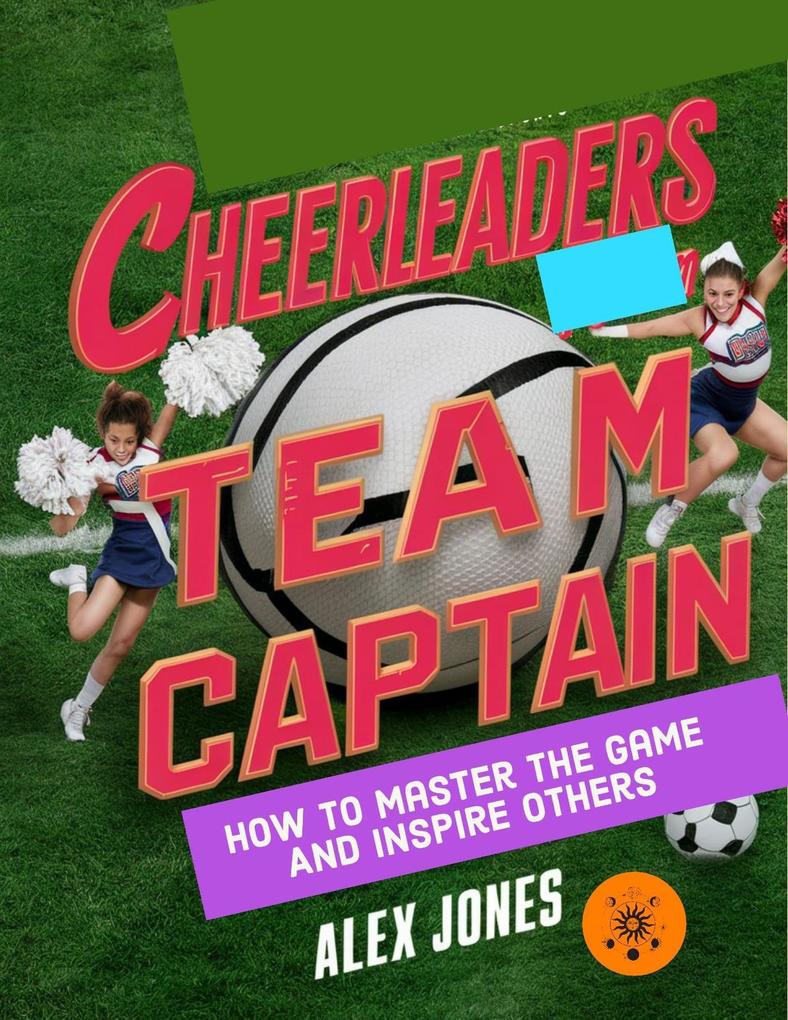 Cheerleaders Team Captain: How to Master the Game and Inspire Others (Sports #22)