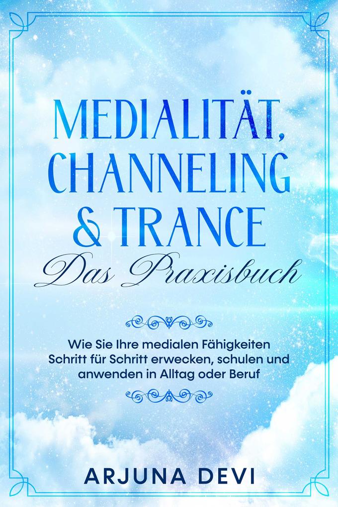 Medialität Channeling & Trance - Das Praxisbuch: Wie Sie Ihre medialen Fähigkeiten Schritt für Schritt erwecken schulen und anwenden in Alltag oder Beruf