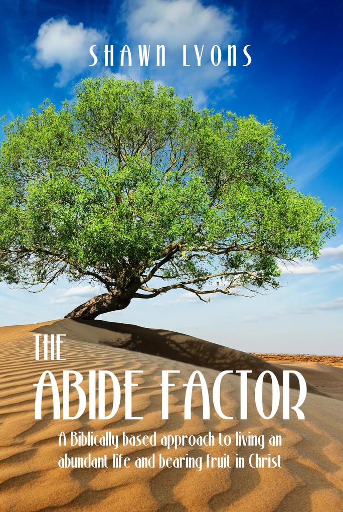 The Abide Factor: A Biblically-based approach to living an abundant life and bearing fruit in Christ