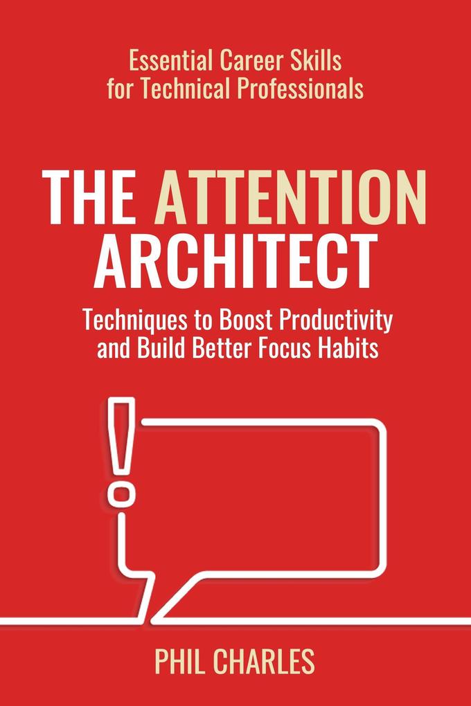 The Attention Architect (Essential Career Skills for Technical Professionals #3)