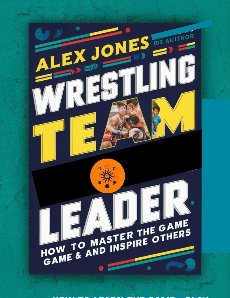 Wrestling Team Leader: How To Master The Game And Inspire Others (Sports #10)