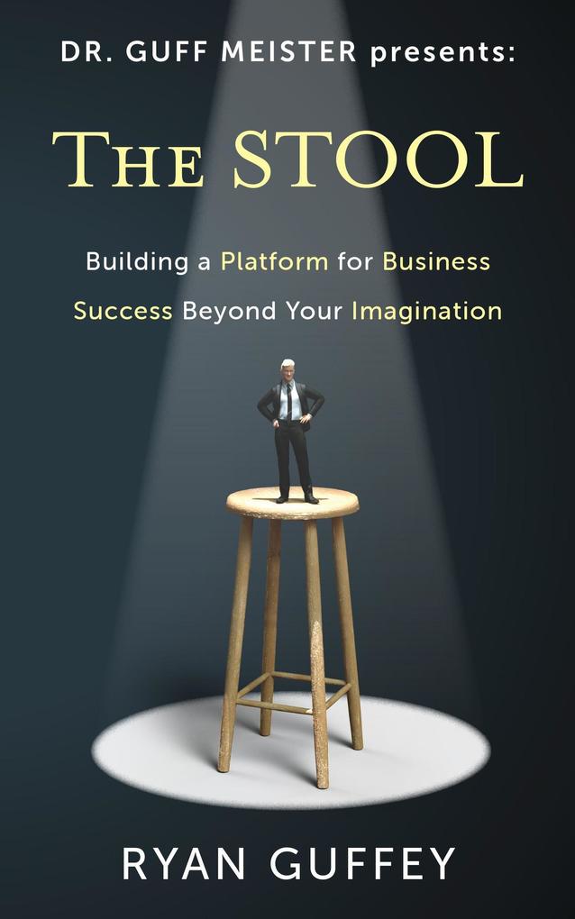 The Stool: Building a Platform for Business Success Beyond Your Imagination (Dr. Guff Meister Presents #1)