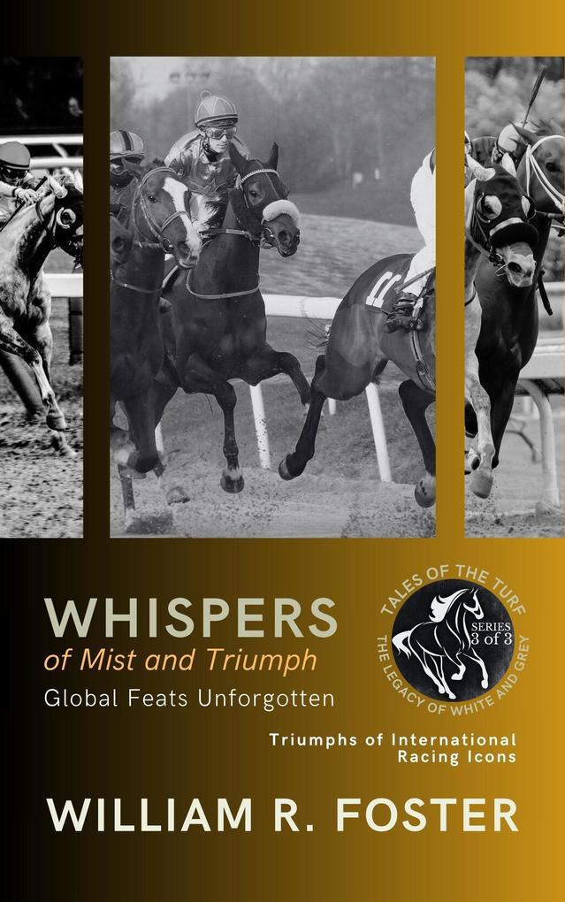 Whispers of Mist and Triumph: Global Feats Unforgotten: Triumphs of International Racing Icons (Tales of the Turf: The Legacy of White and Grey #3)