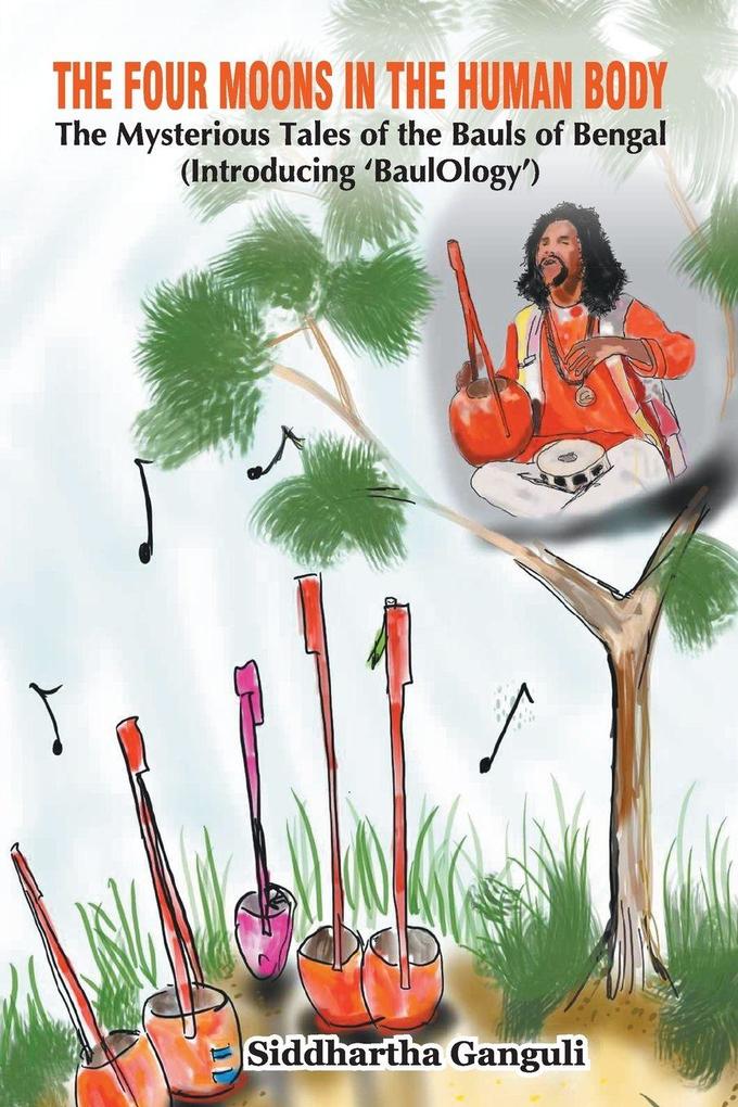 'The Four Moons in the Human Body The Mysterious Tales of the Bauls of Bengal (Introducing 'BaulOlogy')'
