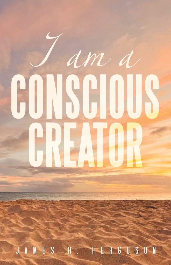 I AM A CONSCIOUS CREATOR
