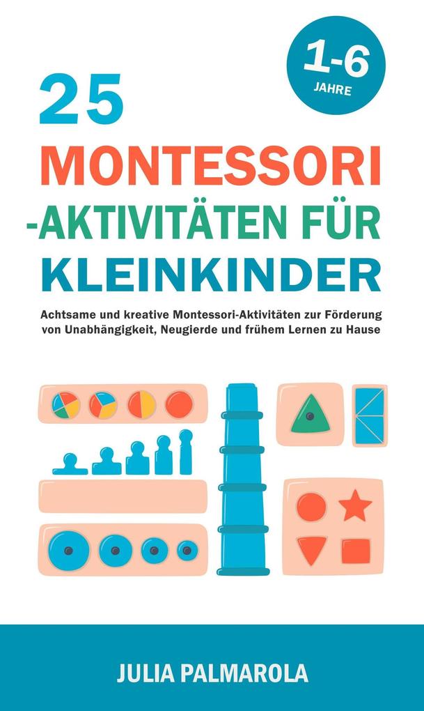 25 Montessori - Aktivitäten für Kleinkinder: Achtsame und Kreative Montessori-Aktivitäten zur Förderung von Unabhängigkeit Neugierde und Frühem Lernen zu Hause (Montessori - Pädagogik für zu Hause #5)