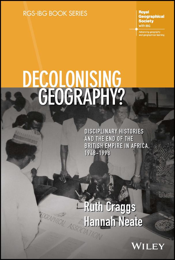 Decolonising Geography? Disciplinary Histories and the End of the British Empire in Africa 1948-1998