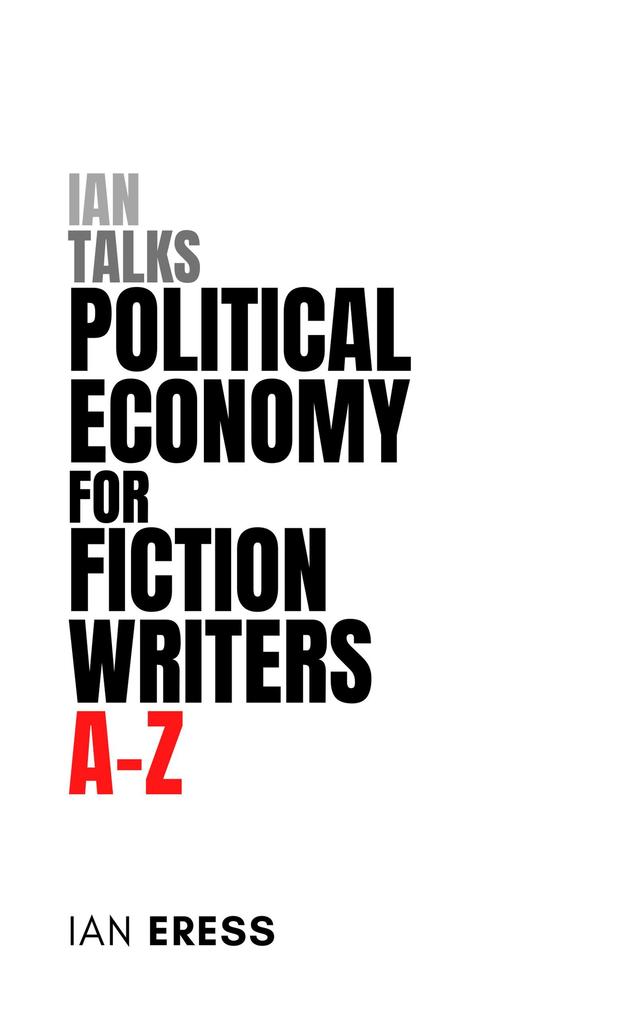 Ian Talks Political Economy for Fiction Writers A-Z (Topics for Writers #4)
