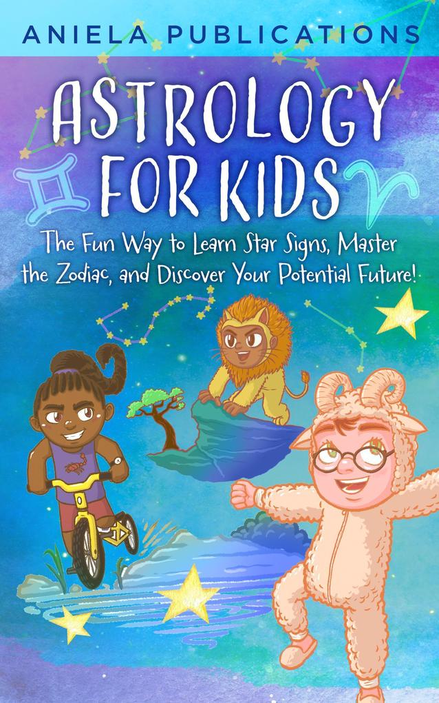 Astrology for Kids: The Fun Way to Learn Star Signs Master the Zodiac and Discover Your Potential Future!