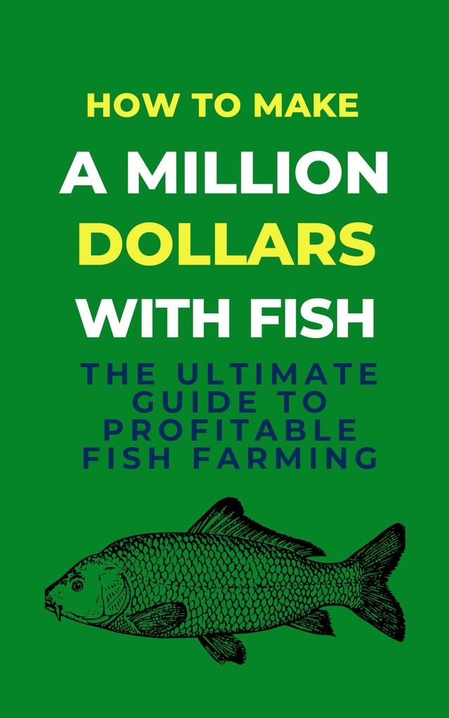 How To Make A Million Dollars With Fish: The Ultimate Guide To Profitable Fish Farming