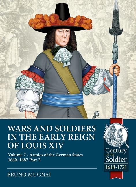 Wars and Soldiers in the Early Reign of Louis XIV Volume 7 Part 2: German Armies 1660-1687
