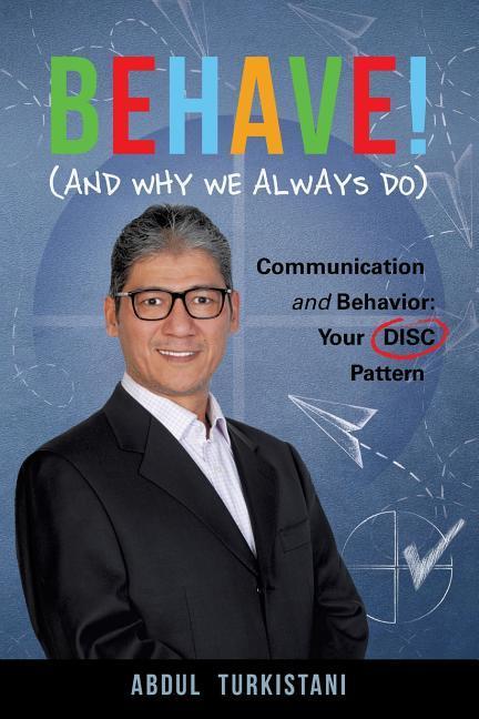Behave! (and Why We Always Do): Communication and Behavior: Your DISC Pattern