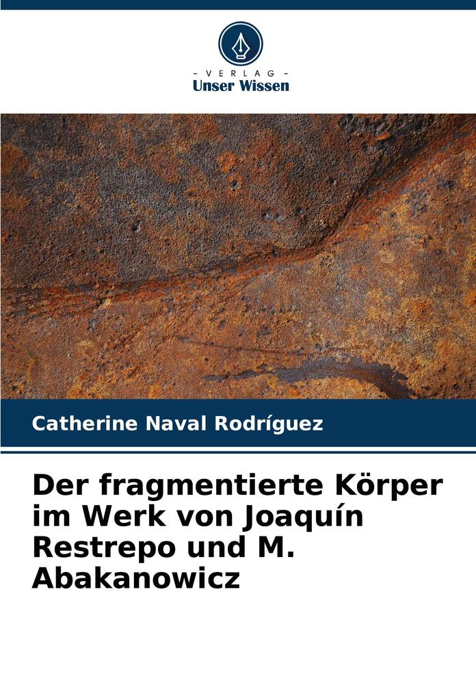 Der fragmentierte Körper im Werk von Joaquín Restrepo und M. Abakanowicz