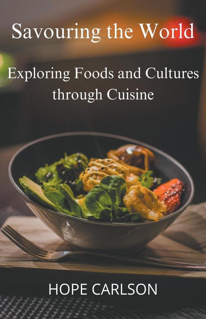 Savouring the World Exploring Foods and Cultures through Cuisine