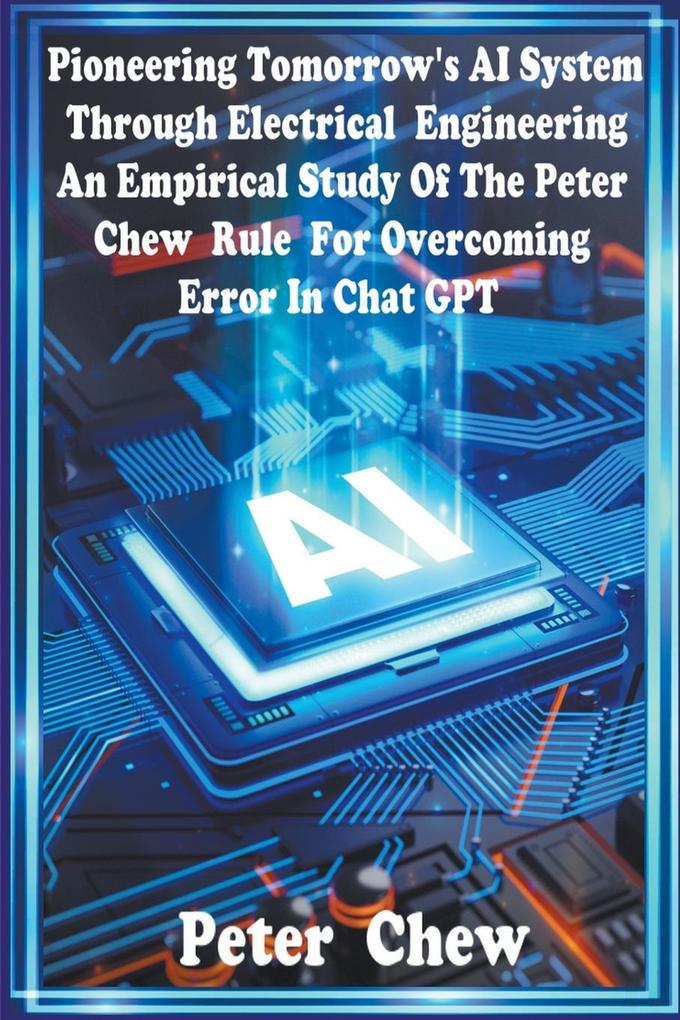 Pioneering Tomorrow‘s AI System Through Electrical Engineering. An Empirical Study Of The Peter Chew Rule For Overcoming Error In Chat GPT