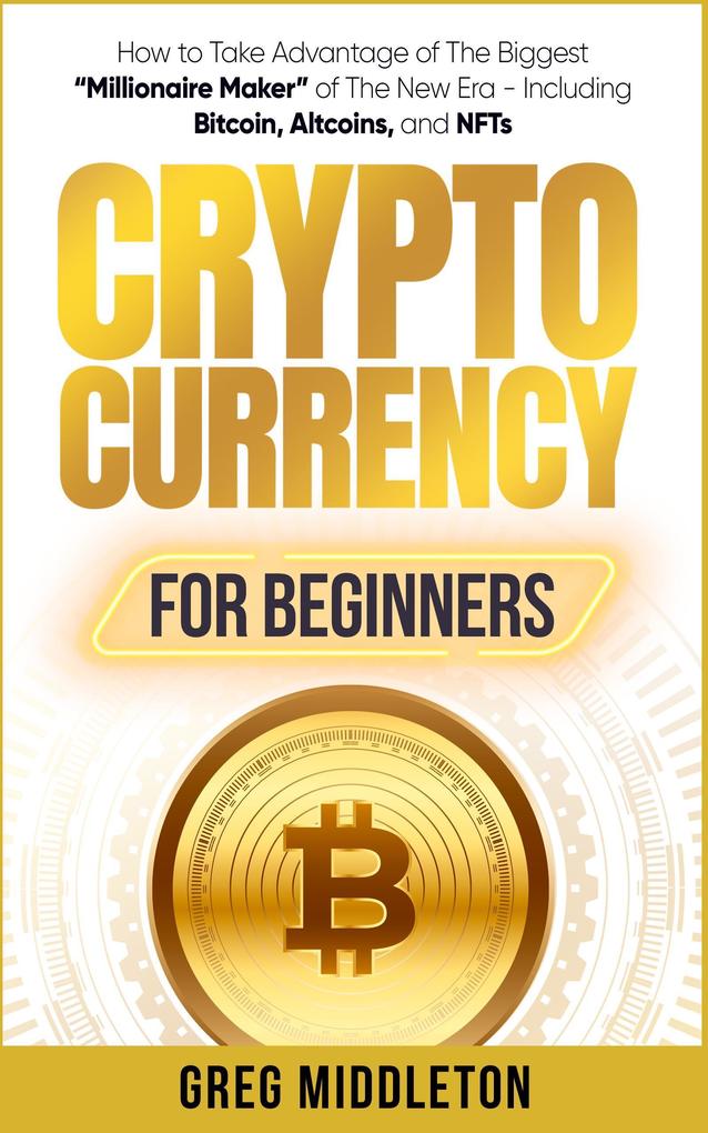 Cryptocurrency for Beginners: How to Take Advantage of The Biggest Millionaire Maker of The New Era - Including Bitcoin Altcoins and NFTs (Investing for Beginners #2)
