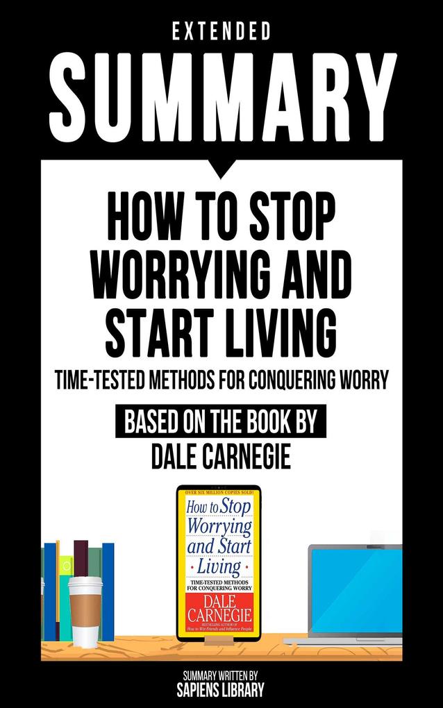 Extended Summary - How To Stop Worrying And Start Living