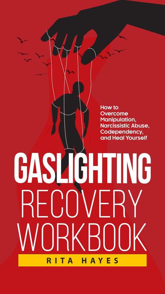 Gaslighting Recovery Workbook: How to Overcome Manipulation Narcissistic Abuse Codependency and Heal Yourself (Healthy Relationships #2)