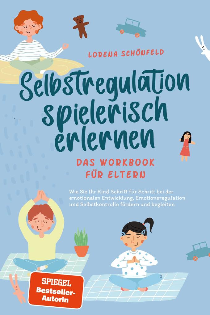 Selbstregulation spielerisch erlernen - Das Workbook für Eltern: Wie Sie Ihr Kind Schritt für Schritt bei der emotionalen Entwicklung Emotionsregulation und Selbstkontrolle fördern und begleiten