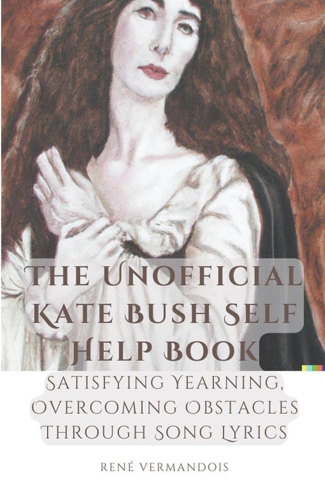 The Unofficial Kate Bush Self Help Book Satisfying Yearning Overcoming Obstacles Through Song Lyrics