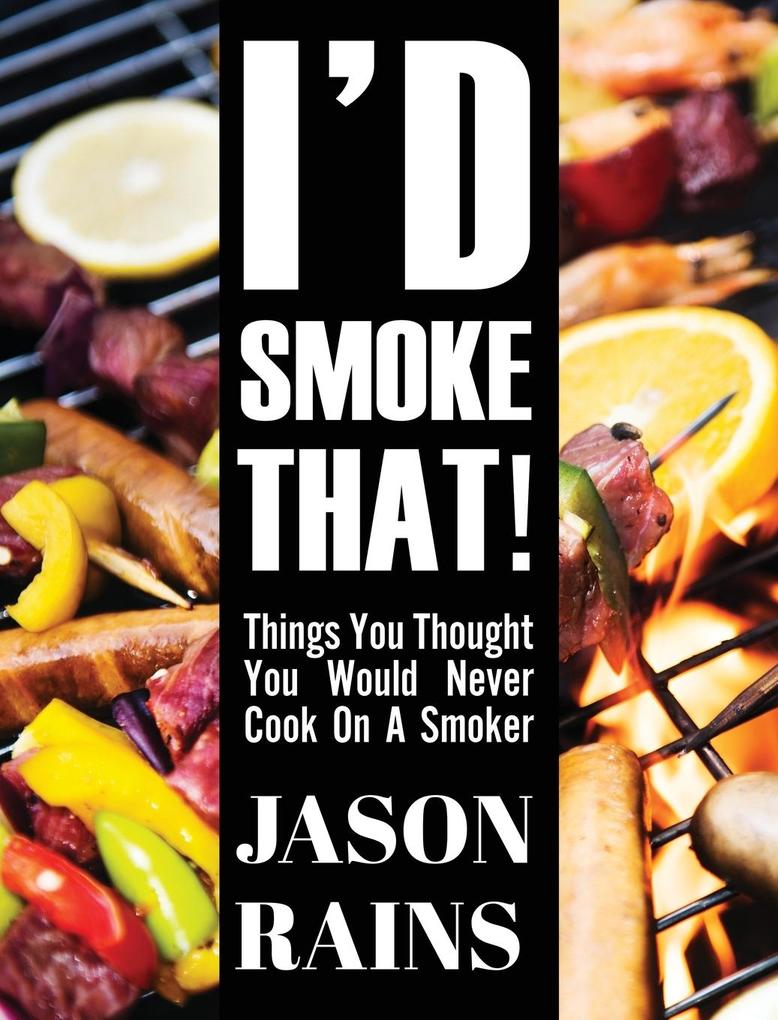 I‘d Smoke That! Things You Thought You Would Never Cook On A Smoker