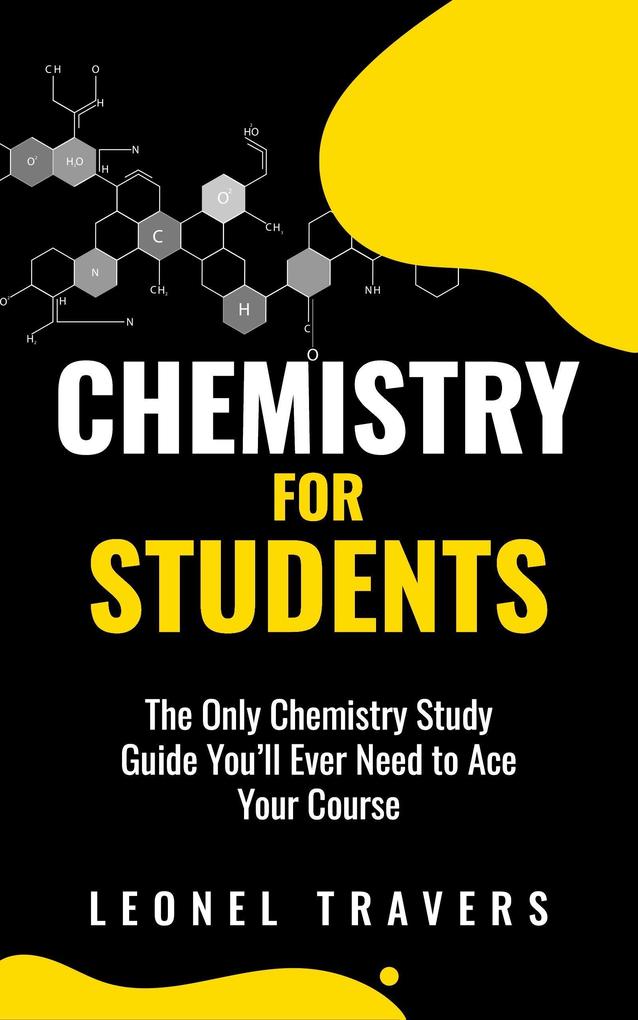 Chemistry for Students: The Only Chemistry Study Guide You‘ll Ever Need to Ace Your Course