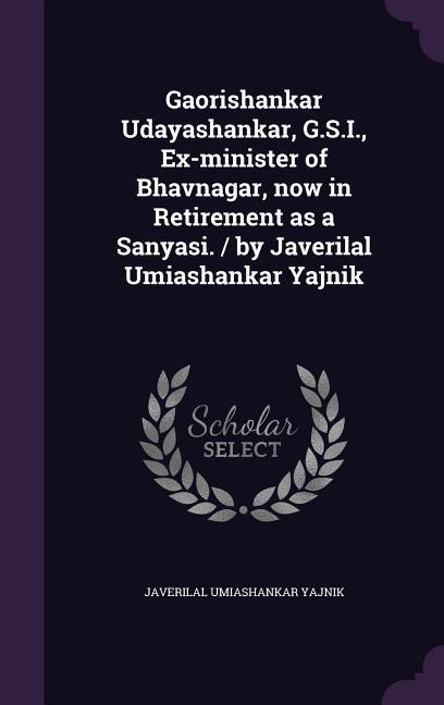 Gaorishankar Udayashankar G.S.I. Ex-Minister of Bhavnagar Now in Retirement as a Sanyasi. / By Javerilal Umiashankar Yajnik