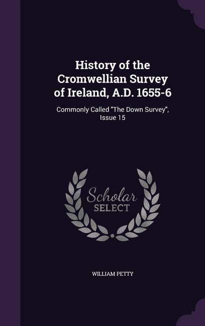 History of the Cromwellian Survey of Ireland A.D. 1655-6: Commonly Called the Down Survey Issue 15