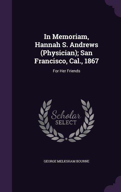 In Memoriam Hannah S. Andrews (Physician); San Francisco Cal. 1867: For Her Friends