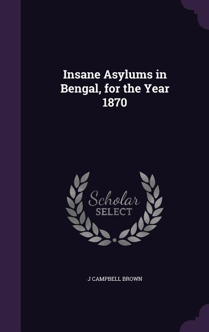 Insane Asylums in Bengal for the Year 1870