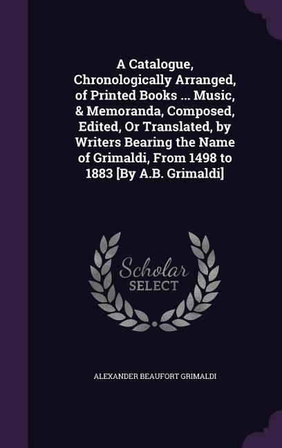A Catalogue Chronologically Arranged of Printed Books ... Music & Memoranda Composed Edited or Translated by Writers Bearing the Name of Grim