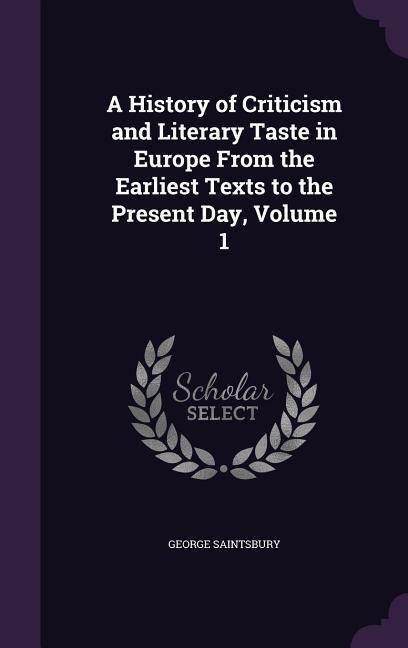 A History of Criticism and Literary Taste in Europe From the Earliest Texts to the Present Day Volume 1