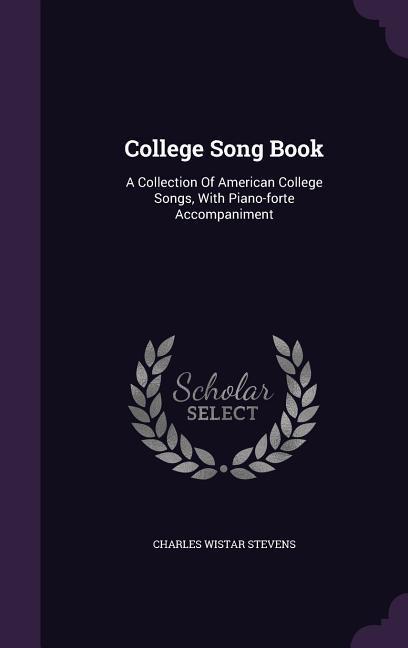College Song Book: A Collection of American College Songs with Piano-Forte Accompaniment