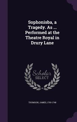 Sophonisba a Tragedy. as ... Performed at the Theatre Royal in Drury Lane