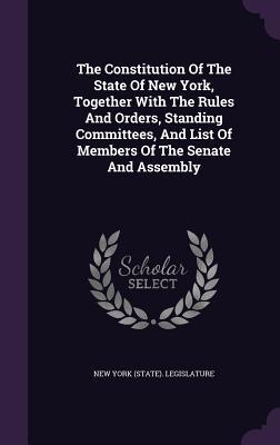 The Constitution of the State of New York Together with the Rules and Orders Standing Committees and List of Members of the Senate and Assembly