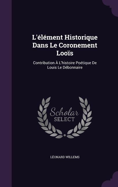 L‘Element Historique Dans Le Coronement Loois: Contribution A L‘Histoire Poetique de Louis Le Debonnaire