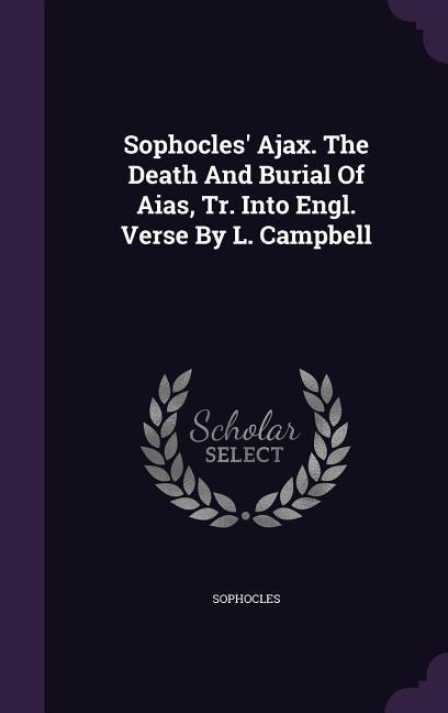 Sophocles‘ Ajax. The Death And Burial Of Aias Tr. Into Engl. Verse By L. Campbell