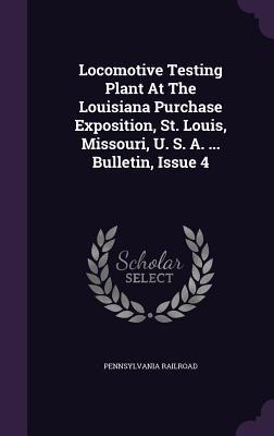 Locomotive Testing Plant at the Louisiana Purchase Exposition St. Louis Missouri U. S. A. ... Bulletin Issue 4