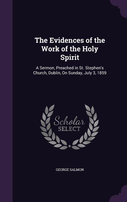 The Evidences of the Work of the Holy Spirit: A Sermon Preached in St. Stephen‘s Church Dublin on Sunday July 3 1859