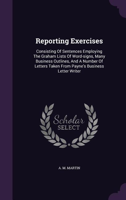 Reporting Exercises: Consisting of Sentences Employing the Graham Lists of Word-Signs Many Business Outlines and a Number of Letters Take
