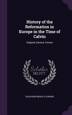 History of the Reformation in Europe in the Time of Calvin: England Geneva Ferrara
