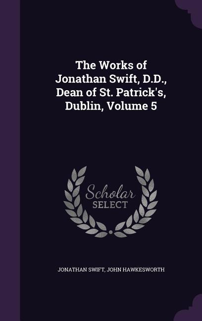 The Works of Jonathan Swift D.D. Dean of St. Patrick‘s Dublin Volume 5