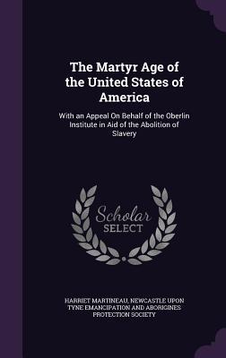 The Martyr Age of the United States of America: With an Appeal on Behalf of the Oberlin Institute in Aid of the Abolition of Slavery