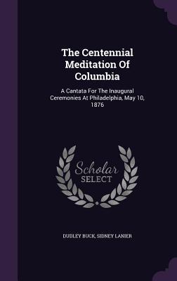 The Centennial Meditation of Columbia: A Cantata for the Inaugural Ceremonies at Philadelphia May 10 1876