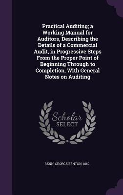 Practical Auditing; A Working Manual for Auditors Describing the Details of a Commercial Audit in Progressive Steps from the Proper Point of Beginni