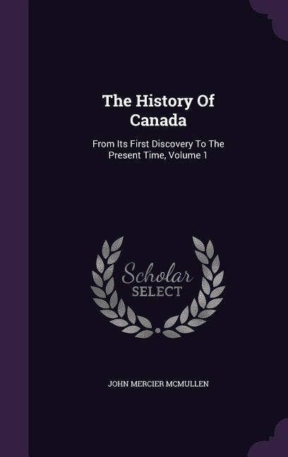 The History of Canada: From Its First Discovery to the Present Time Volume 1