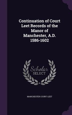 Continuation of Court Leet Records of the Manor of Manchester A.D. 1586-1602