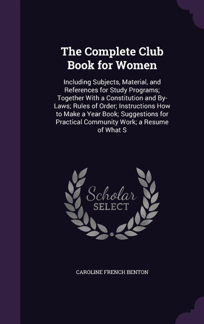 The Complete Club Book for Women: Including Subjects Material and References for Study Programs; Together with a Constitution and By-Laws; Rules of