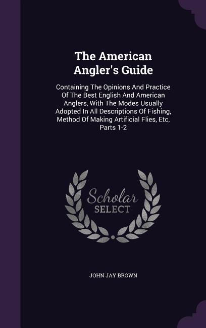 The American Angler‘s Guide: Containing the Opinions and Practice of the Best English and American Anglers with the Modes Usually Adopted in All D