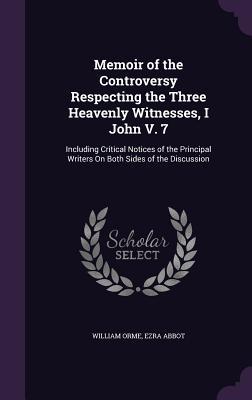 Memoir of the Controversy Respecting the Three Heavenly Witnesses I John V. 7: Including Critical Notices of the Principal Writers on Both Sides of t